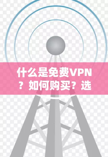 什么是免费VPN?如何购买?选择什么?内含教程和使用指南) 什么是免费VPN?如何购买?选择什么?内含教程和使用指南)