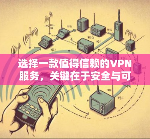 选择一款值得信赖的VPN服务,关键在于安全与可靠 选择一款值得信赖的VPN服务,关键在于安全与可靠