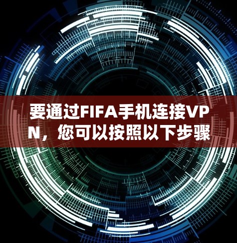要通过FIFA手机连接VPN,您可以按照以下步骤操作 要通过FIFA手机连接VPN,您可以按照以下步骤操作