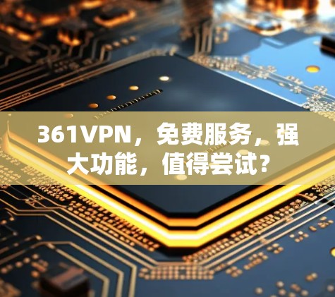 361VPN，免费服务，强大功能，值得尝试？