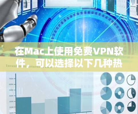 在Mac上使用免费VPN软件，可以选择以下几种热门选项，它们都提供免费使用并支持Mac设备