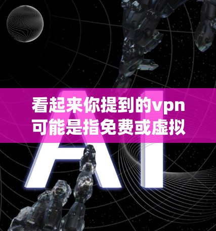 看起来你提到的vpn可能是指免费或虚拟现实(VPN)不过,这可能是一个拼写错误,或者是某种特定的术语。以下是一些可能的相关信息 看起来你提到的vpn可能是指免费或虚拟现实(VPN)不过,这可能是一个拼写错误,或者是某种特定的术语。以下是一些可能的相关信息