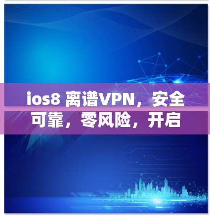 ios8 离谱VPN,安全可靠,零风险,开启你的VPN之旅 ios8 离谱VPN,安全可靠,零风险,开启你的VPN之旅