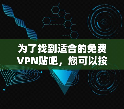 为了找到适合的免费VPN贴吧,您可以按照以下步骤进行 为了找到适合的免费VPN贴吧,您可以按照以下步骤进行