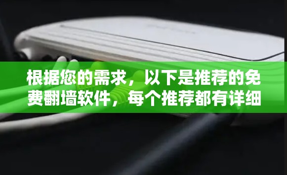 根据您的需求，以下是推荐的免费翻墙软件，每个推荐都有详细说明，帮助您更好地选择适合的工具