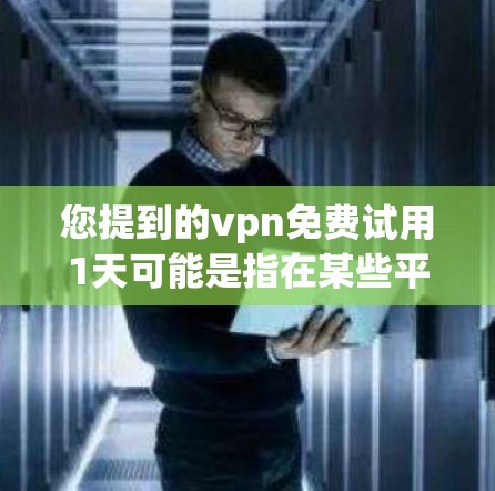 您提到的vpn免费试用1天可能是指在某些平台上或应用商店中，用户可以免费试用一段时间，通常用于测试功能或了解产品情况。以下是一些可能的建议和信息，帮助您更好地理解和使用VPN服务