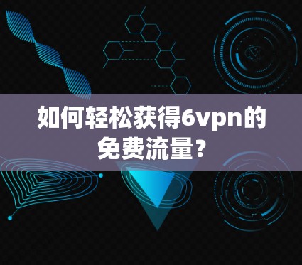 如何轻松获得6vpn的免费流量? 如何轻松获得6vpn的免费流量?