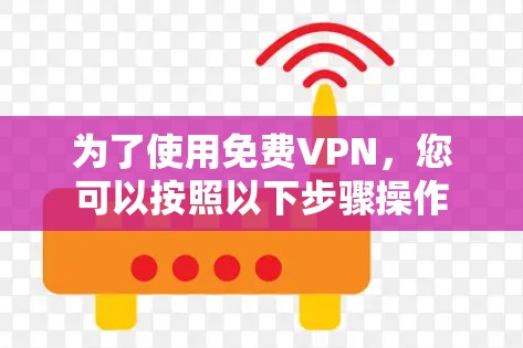 为了使用免费VPN，您可以按照以下步骤操作