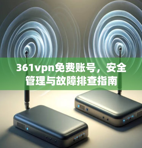 361vpn免费账号，安全管理与故障排查指南