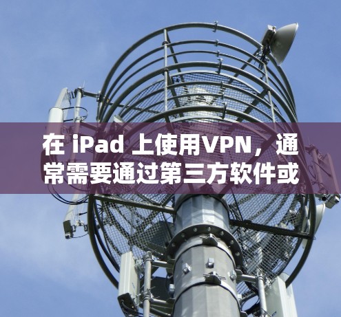 在 iPad 上使用VPN，通常需要通过第三方软件或网站来实现，因为 iPad 没有内置的VPN功能。以下是一些免费或适合 iPad 的VPN解决方案
