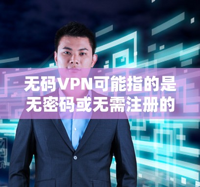 无码VPN可能指的是无密码或无需注册的VPN服务。以下是一些常见的无密码VPN软件推荐，它们通常提供免费或低费服务