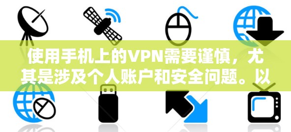 使用手机上的VPN需要谨慎，尤其是涉及个人账户和安全问题。以下是一步步的指南，帮助你安全地使用VPN