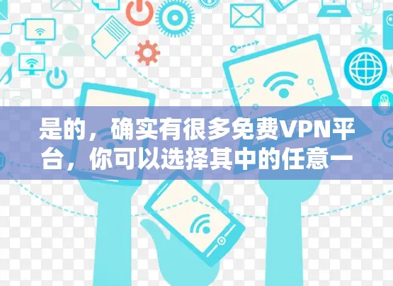 是的，确实有很多免费VPN平台，你可以选择其中的任意一个进行试用。以下是一些常用的免费VPN平台