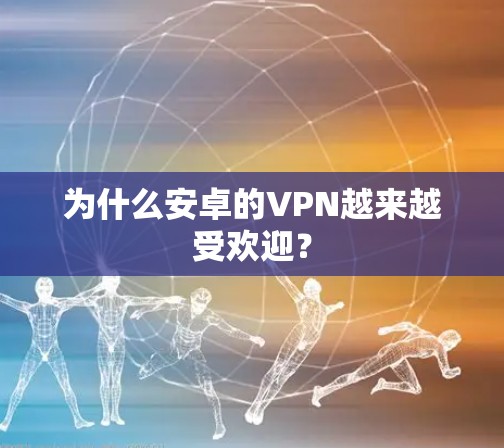 为什么安卓的VPN越来越受欢迎？