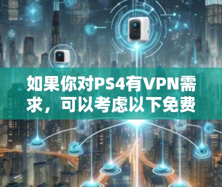 如果你对PS4有VPN需求，可以考虑以下免费VPN服务
