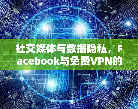 社交媒体与数据隐私，Facebook与免费VPN的未来