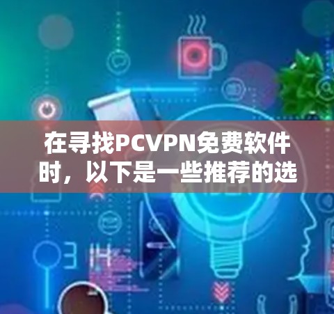 在寻找PCVPN免费软件时，以下是一些推荐的选项，这些软件都是免费的，适合各种需求