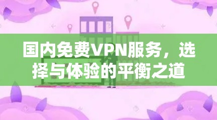 国内免费VPN服务，选择与体验的平衡之道