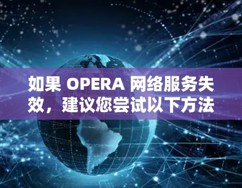 如果 OPERA 网络服务失效，建议您尝试以下方法来解决