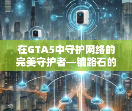 在GTA5中守护网络的完美守护者—铺路石的守护者