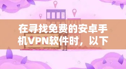 在寻找免费的安卓手机VPN软件时,以下是一个有条理的指南,帮助你找到适合的解决方案 在寻找免费的安卓手机VPN软件时,以下是一个有条理的指南,帮助你找到适合的解决方案