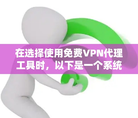 在选择使用免费VPN代理工具时,以下是一个系统化的指南,帮助你做出明智的选择 在选择使用免费VPN代理工具时,以下是一个系统化的指南,帮助你做出明智的选择