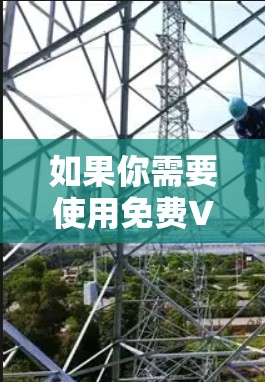 如果你需要使用免费VPN软件，以下是一些建议，帮助你选择适合的软件