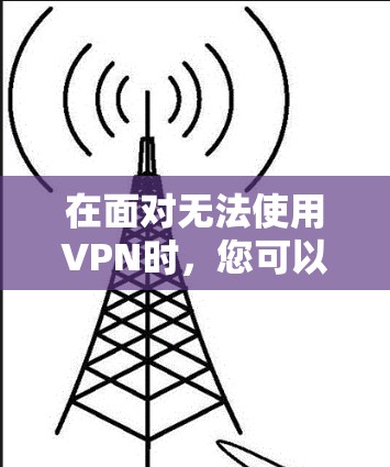在面对无法使用VPN时，您可以采取以下步骤来玩舰船战争（舰C）游戏