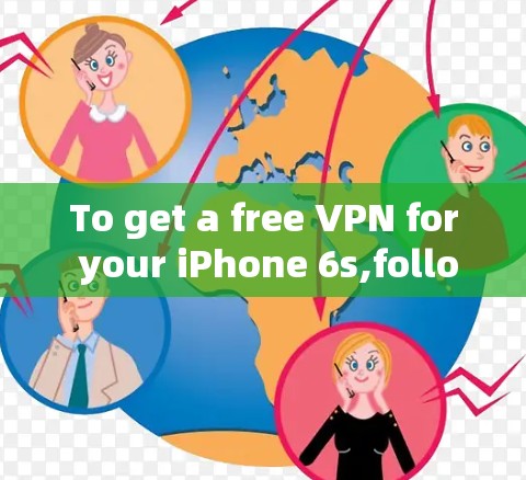 To get a free VPN for your iPhone 6s,follow these organized steps: