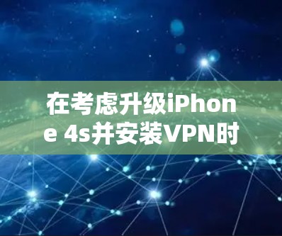 在考虑升级iPhone 4s并安装VPN时，以下是一些关键点和建议