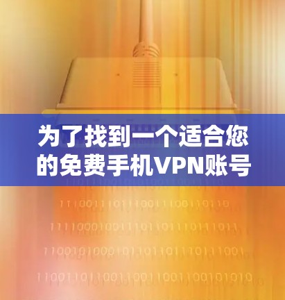 为了找到一个适合您的免费手机VPN账号，您可以按照以下步骤进行