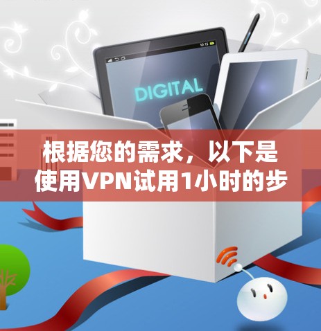 根据您的需求，以下是使用VPN试用1小时的步骤