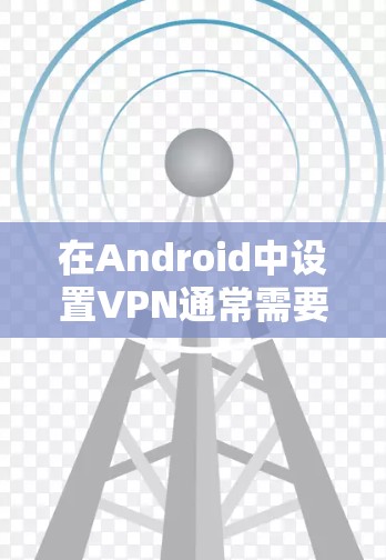 在Android中设置VPN通常需要使用特定的VPN软件，这些软件通常支持密码设置。以下是一些常见的VPN软件和设置步骤，帮助您在Android上安全设置VPN