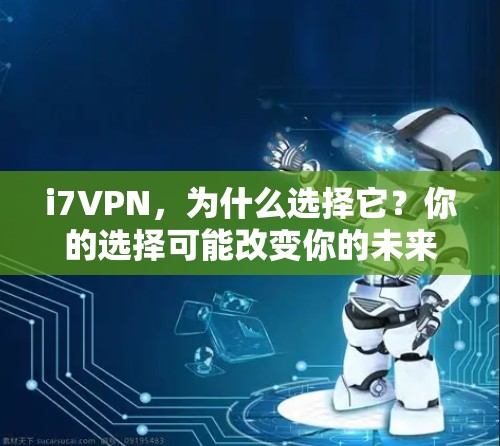 i7VPN，为什么选择它？你的选择可能改变你的未来