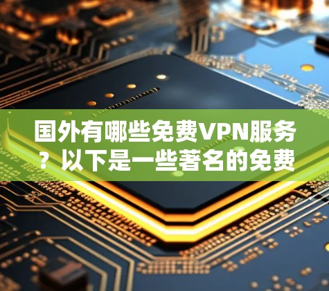 国外有哪些免费VPN服务?以下是一些著名的免费VPN平台和服务 国外有哪些免费VPN服务?以下是一些著名的免费VPN平台和服务