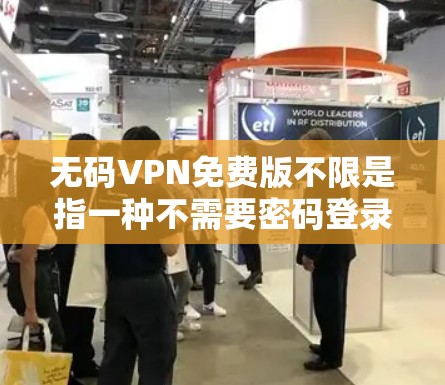 无码VPN免费版不限是指一种不需要密码登录且可以无限访问多个服务器的无密码VPN服务。以下是一些常见的无码VPN推荐，这些服务通常可以不限服务器访问权限