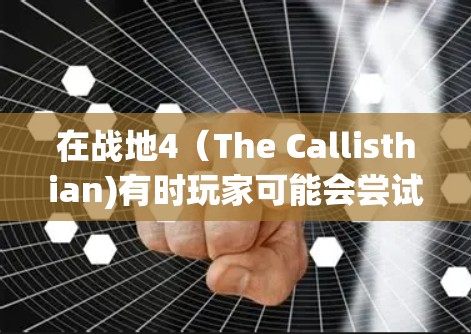 在战地4（The Callisthian)有时玩家可能会尝试使用VPN来延长连接时间或者增加连接速度，但这并不是实际的VPN服务，而是游戏中的一个功能，用于加速游戏运行