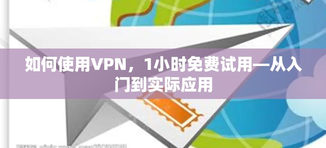 如何使用VPN，1小时免费试用—从入门到实际应用