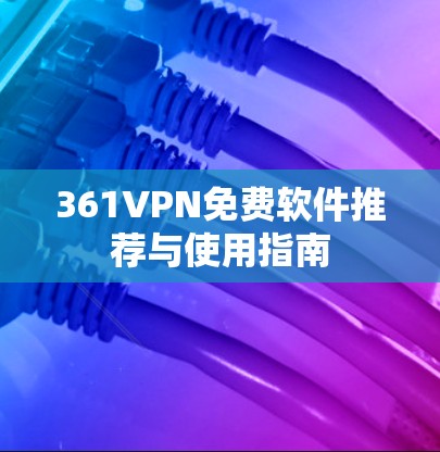 361VPN免费软件推荐与使用指南