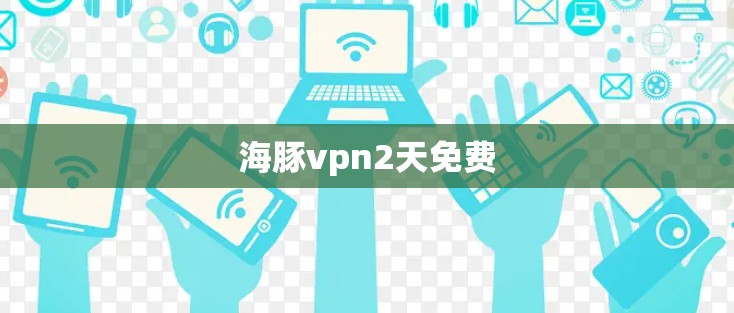 海豚vpn2天免费