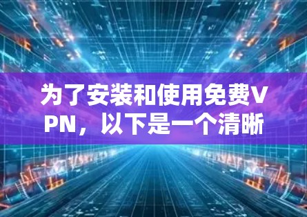 为了安装和使用免费VPN，以下是一个清晰的指南