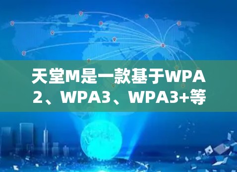 天堂M是一款基于WPA2、WPA3、WPA3+等加密协议的VPN软件。它提供了一个免费的VPN服务，允许用户在无费用的情况下连接到安全的网络