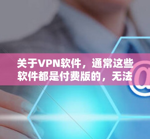 关于VPN软件，通常这些软件都是付费版的，无法提供破解功能。如果需要使用VPN服务，建议选择合法的软件。以下是一些免费的VPN软件推荐