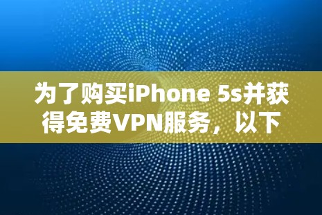 为了购买iPhone 5s并获得免费VPN服务，以下是一步步的指导