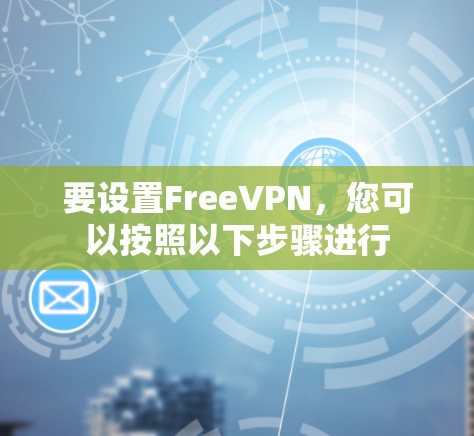 要设置FreeVPN,您可以按照以下步骤进行 要设置FreeVPN,您可以按照以下步骤进行