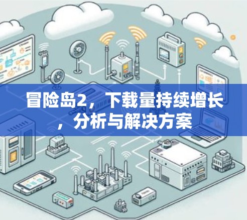 冒险岛2,下载量持续增长,分析与解决方案 冒险岛2,下载量持续增长,分析与解决方案