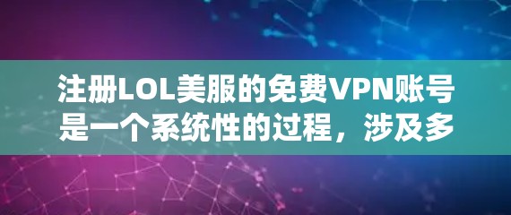 注册LOL美服的免费VPN账号是一个系统性的过程，涉及多个步骤和注意事项。以下是一个清晰的指南，帮助您顺利完成注册和使用