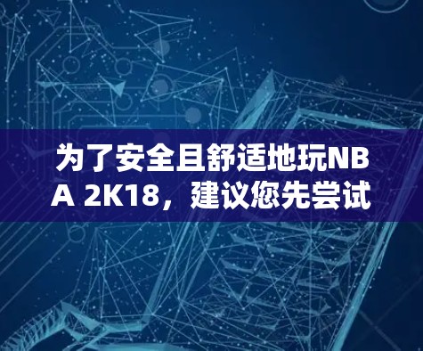 为了安全且舒适地玩NBA 2K18，建议您先尝试在本地登录，了解流程和体验后再考虑升级到VPN。以下是详细的步骤和考虑因素