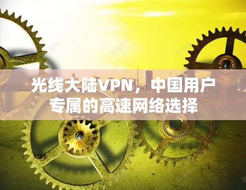 光线大陆VPN，中国用户专属的高速网络选择