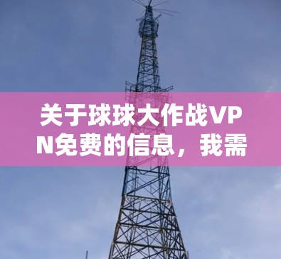 关于球球大作战VPN免费的信息，我需要进一步确认您具体指的是什么。以下是一些可能的解释